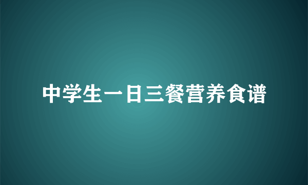 中学生一日三餐营养食谱