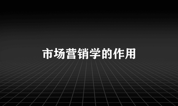 市场营销学的作用
