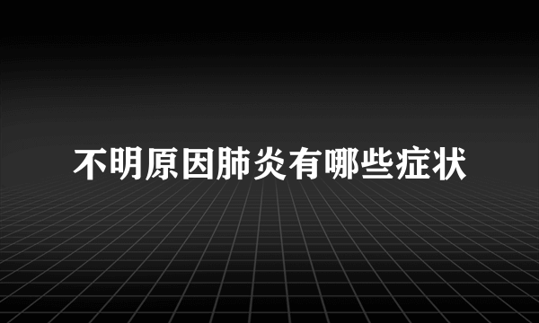 不明原因肺炎有哪些症状