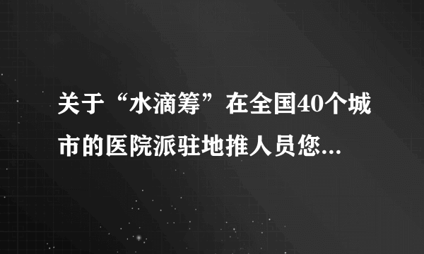 关于“水滴筹”在全国40个城市的医院派驻地推人员您怎么看？