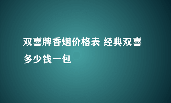 双喜牌香烟价格表 经典双喜多少钱一包