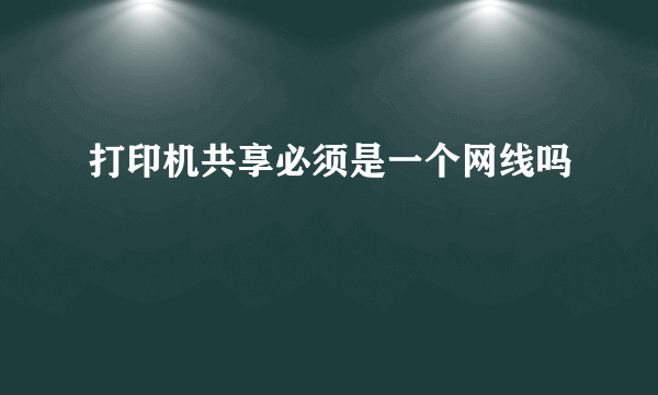 打印机共享必须是一个网线吗