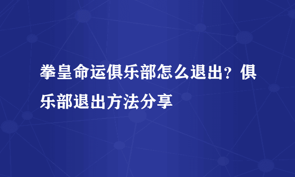 拳皇命运俱乐部怎么退出？俱乐部退出方法分享