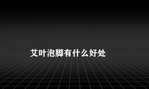 
    艾叶泡脚有什么好处
  