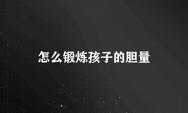 怎么锻炼孩子的胆量