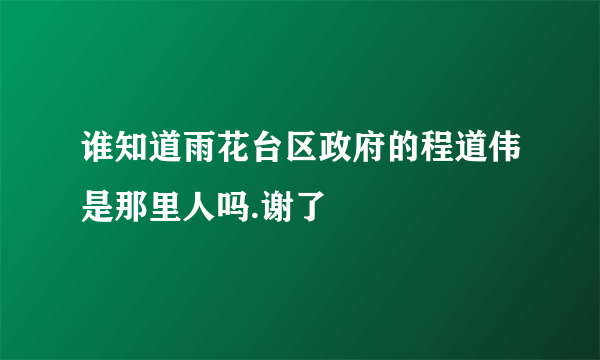 谁知道雨花台区政府的程道伟是那里人吗.谢了