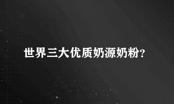 世界三大优质奶源奶粉？