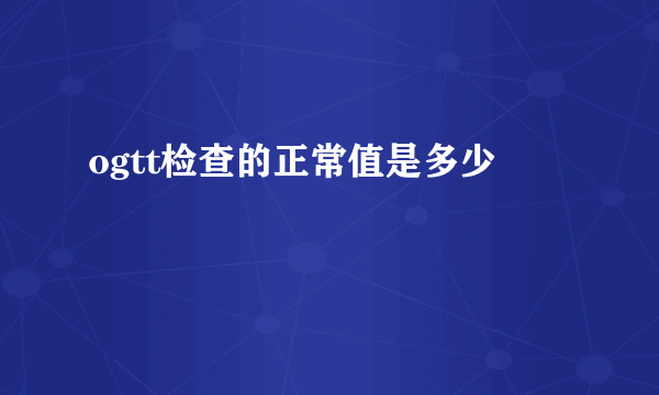 ogtt检查的正常值是多少
