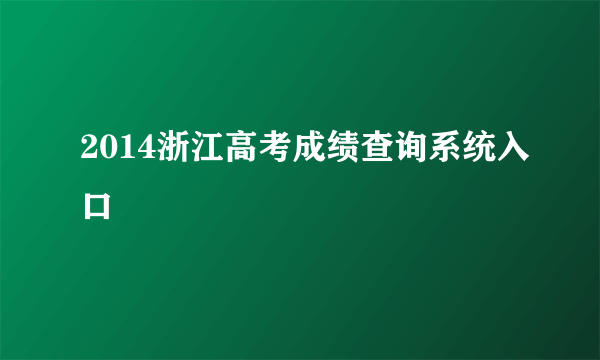 2014浙江高考成绩查询系统入口