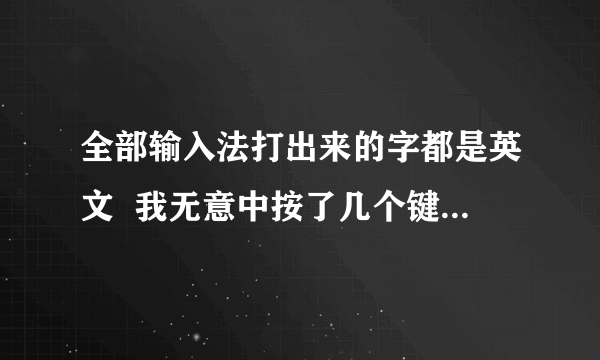 全部输入法打出来的字都是英文  我无意中按了几个键,结果输入法打出的全部都是英文大写,我以