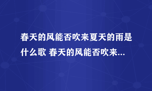 春天的风能否吹来夏天的雨是什么歌 春天的风能否吹来夏天的雨的出处