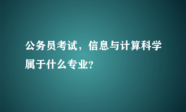 公务员考试，信息与计算科学属于什么专业？