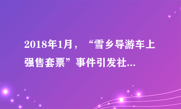 2018年1月，“雪乡导游车上强售套票”事件引发社会强烈反响。国家旅游局责成当地进行立案调查。从中可以看出（　　）①导游强售套票违背了市场准入规则②有关部门要加强监管力度，规范市场秩序③此事暴露了市场调节存在盲目性的弊端④消费者要运用法律维护自己的合法权益A.①②B. ③④C. ②④D. ①③