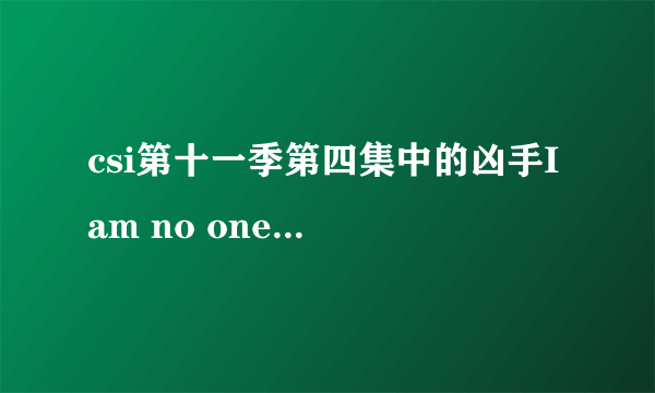csi第十一季第四集中的凶手I am no one到底是谁？就这么完了？让他逍遥法外么？