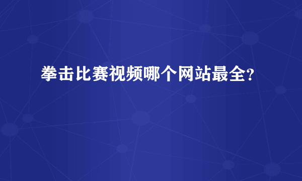 拳击比赛视频哪个网站最全？