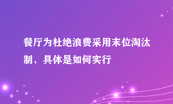 餐厅为杜绝浪费采用末位淘汰制，具体是如何实行