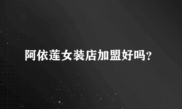 阿依莲女装店加盟好吗？