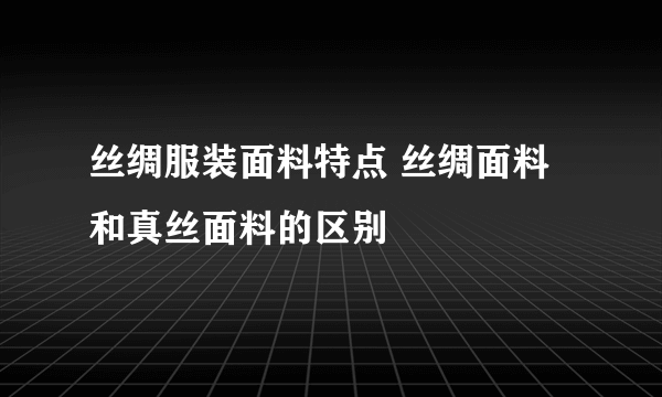 丝绸服装面料特点 丝绸面料和真丝面料的区别