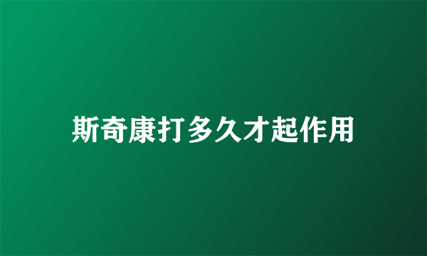 斯奇康打多久才起作用