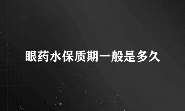 眼药水保质期一般是多久