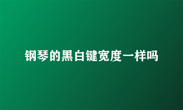 钢琴的黑白键宽度一样吗