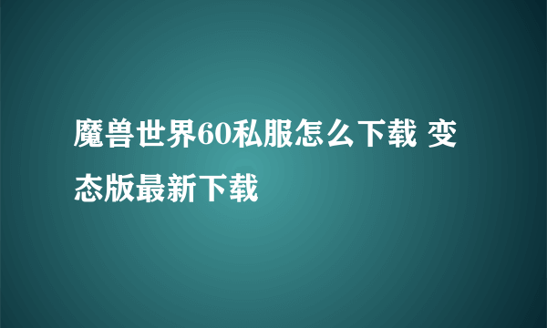 魔兽世界60私服怎么下载 变态版最新下载