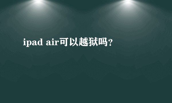 ipad air可以越狱吗？