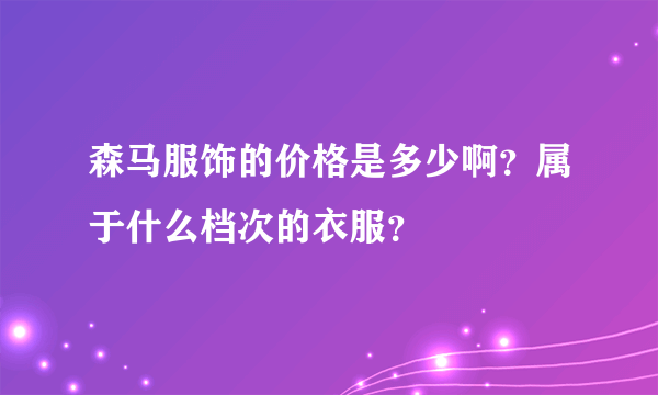 森马服饰的价格是多少啊？属于什么档次的衣服？