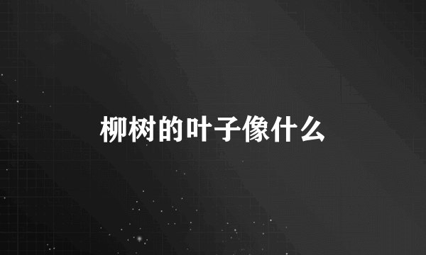 柳树的叶子像什么