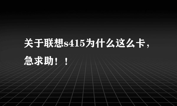 关于联想s415为什么这么卡，急求助！！