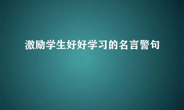 激励学生好好学习的名言警句