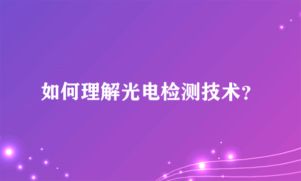 如何理解光电检测技术？