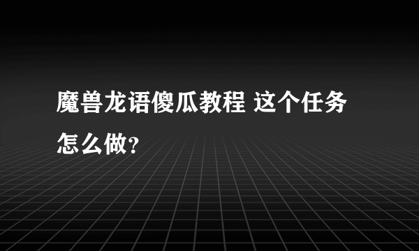 魔兽龙语傻瓜教程 这个任务怎么做？