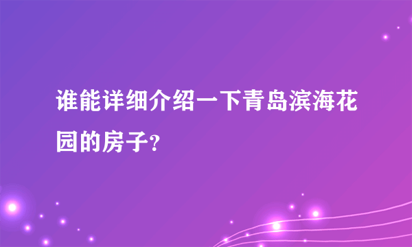 谁能详细介绍一下青岛滨海花园的房子？