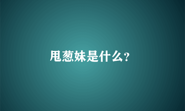 甩葱妹是什么？