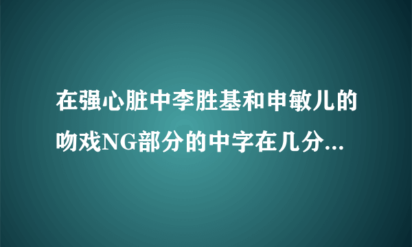 在强心脏中李胜基和申敏儿的吻戏NG部分的中字在几分几秒呢?在线等``