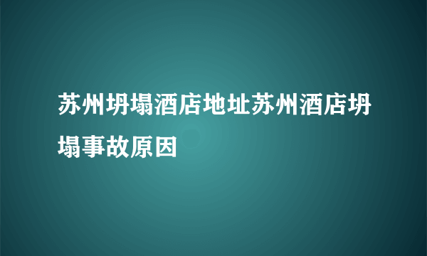 苏州坍塌酒店地址苏州酒店坍塌事故原因