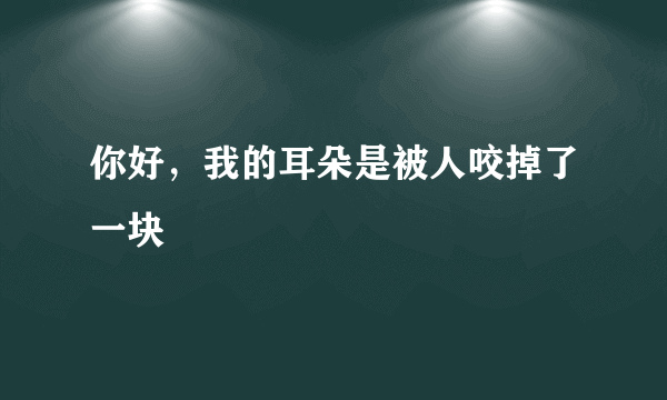你好，我的耳朵是被人咬掉了一块