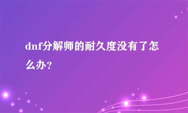 dnf分解师的耐久度没有了怎么办？
