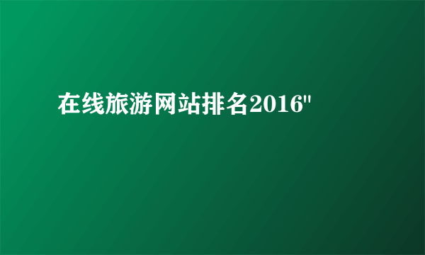 在线旅游网站排名2016