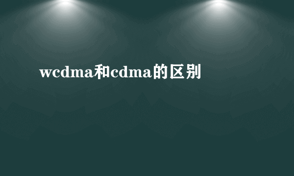 wcdma和cdma的区别