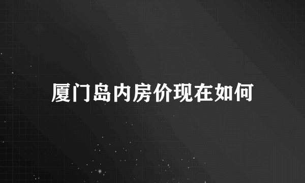 厦门岛内房价现在如何