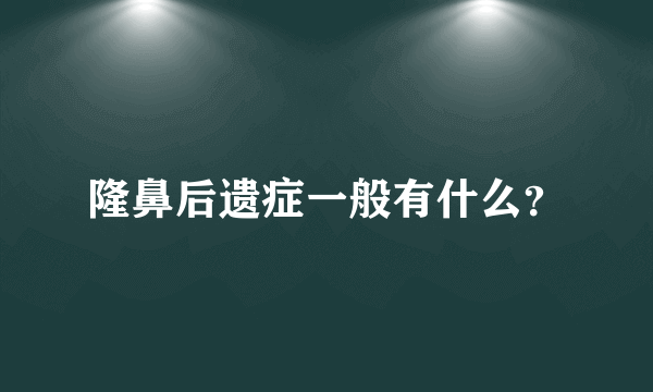 隆鼻后遗症一般有什么？