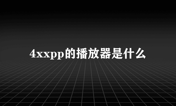 4xxpp的播放器是什么