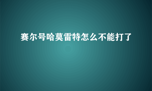 赛尔号哈莫雷特怎么不能打了