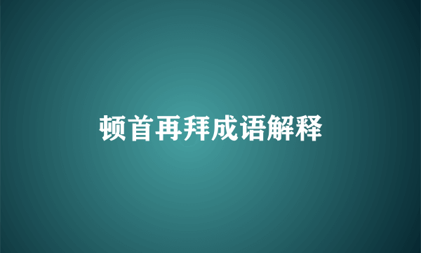 顿首再拜成语解释