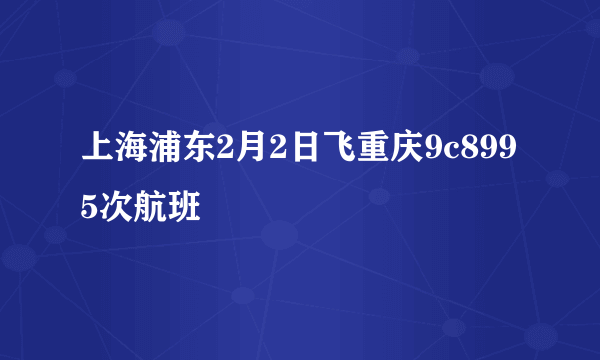 上海浦东2月2日飞重庆9c8995次航班