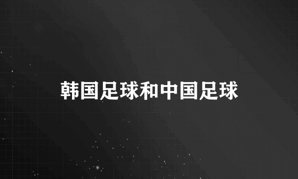 韩国足球和中国足球