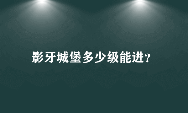 影牙城堡多少级能进？