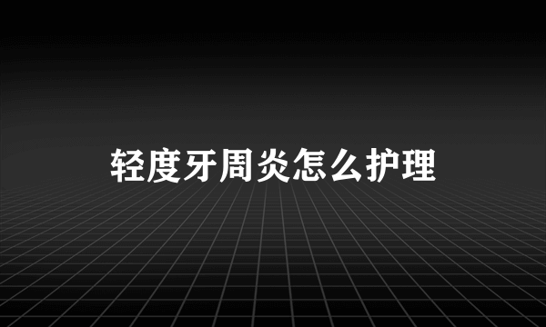 轻度牙周炎怎么护理